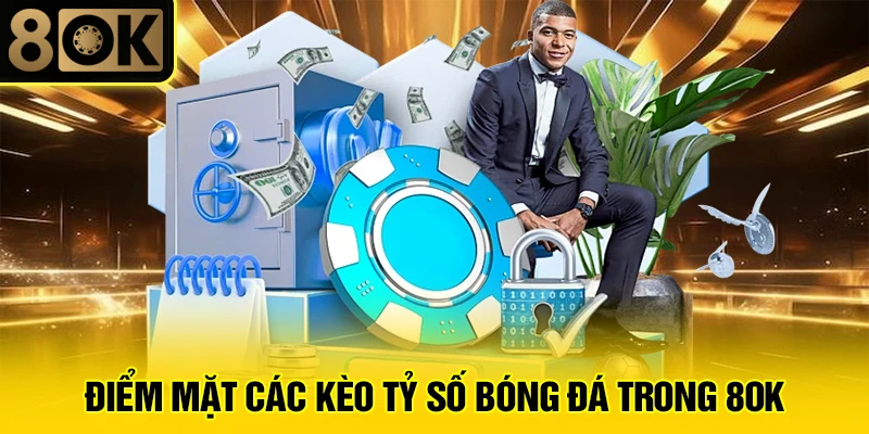 Kèo Tỷ Số Bóng Đá 4 Điểm mặt các kèo tỷ số bóng đá trong 8OK