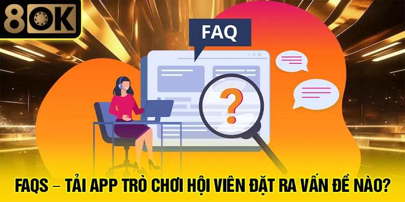 Hướng Dẫn Tải App Tại 8OK 4 FAQs - Tải app trò chơi hội viên đặt ra vấn đề nào?