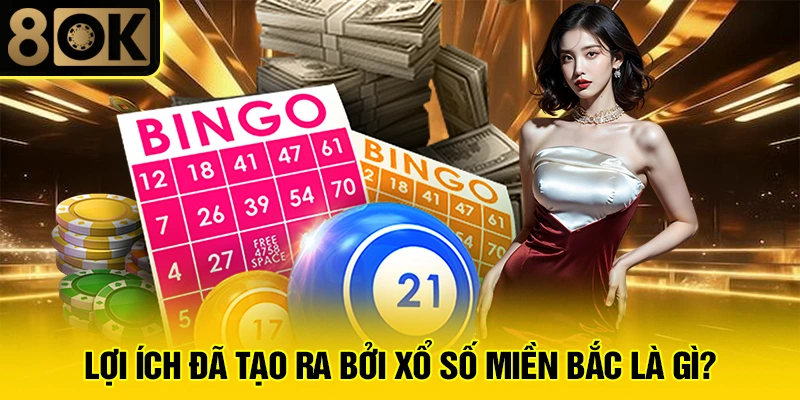 Xổ Số Miền Bắc Là Gì? 3 Lợi ích đã tạo ra bởi xổ số miền bắc là gì?
